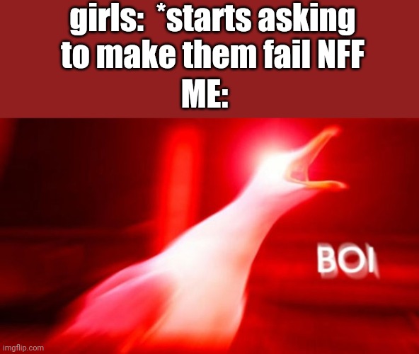 Image Title | girls:  *starts asking to make them fail NFF; ME: | image tagged in raging bird,whyy,what was all this preparing for then | made w/ Imgflip meme maker