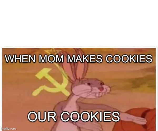 Our comunism | WHEN MOM MAKES COOKIES; OUR COOKIES | image tagged in communist bugs bunny | made w/ Imgflip meme maker