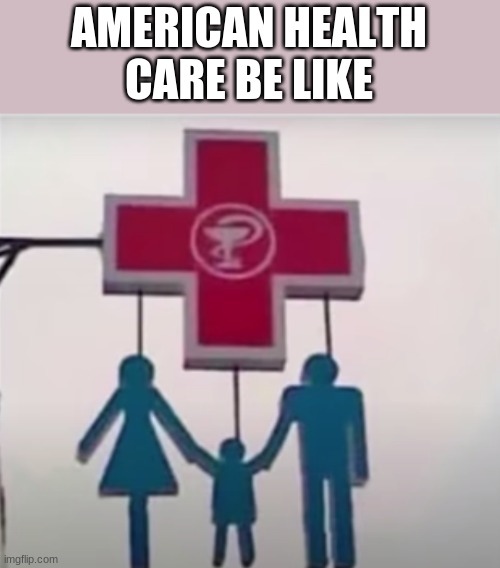 tru | AMERICAN HEALTH CARE BE LIKE | image tagged in memes | made w/ Imgflip meme maker