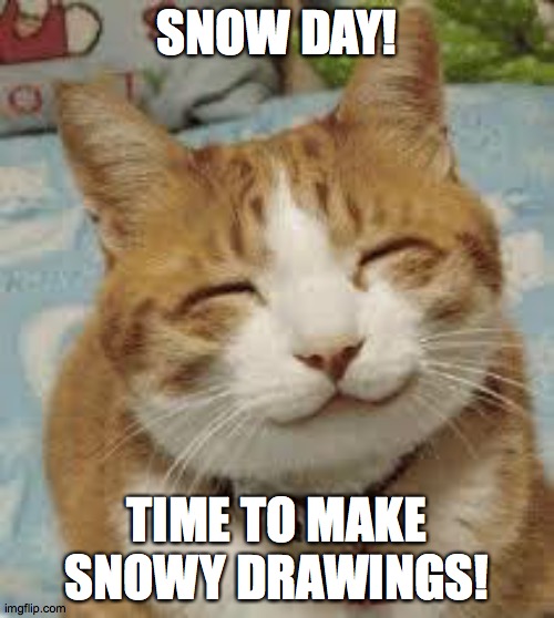 Get ready for the Snow and Ice Remakes/New OC's :D | SNOW DAY! TIME TO MAKE SNOWY DRAWINGS! | image tagged in happy cat | made w/ Imgflip meme maker