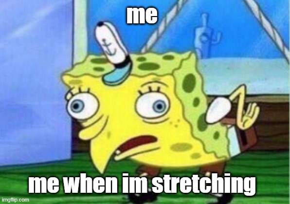 Mocking Spongebob | me; me when im stretching | image tagged in memes,mocking spongebob | made w/ Imgflip meme maker