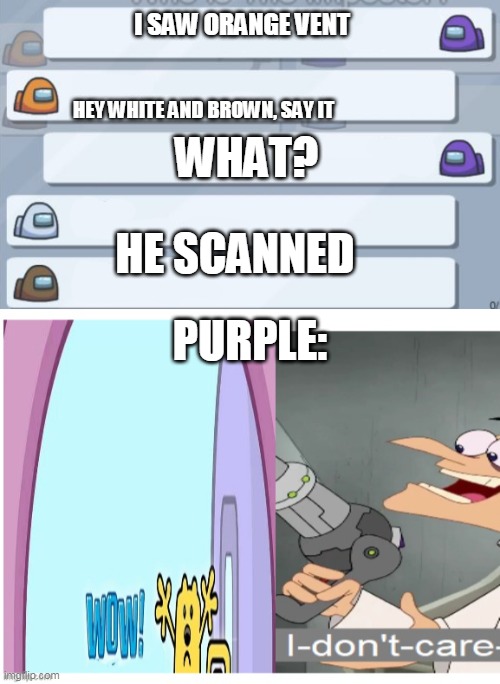 If you have seen someone vent they impostor | I SAW ORANGE VENT; HEY WHITE AND BROWN, SAY IT; WHAT? HE SCANNED; PURPLE: | image tagged in among us chat,wow i don't care,among us,impostor | made w/ Imgflip meme maker