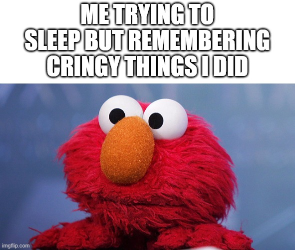 This is me | ME TRYING TO SLEEP BUT REMEMBERING CRINGY THINGS I DID | image tagged in meme,elmo,sleep,cringe,cringey,sadness | made w/ Imgflip meme maker