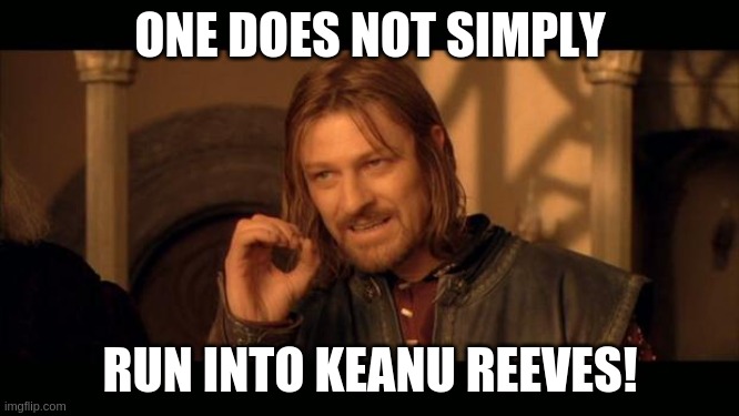 Sean Bean Lord Of The Rings | ONE DOES NOT SIMPLY; RUN INTO KEANU REEVES! | image tagged in sean bean lord of the rings | made w/ Imgflip meme maker