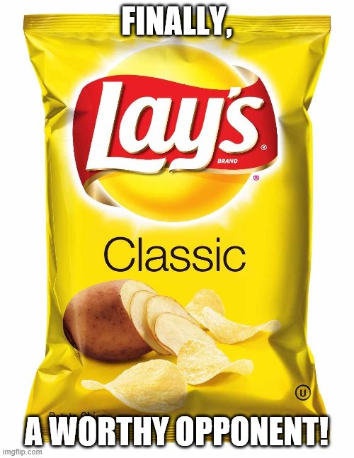 Lays chips  | FINALLY, A WORTHY OPPONENT! | image tagged in lays chips | made w/ Imgflip meme maker