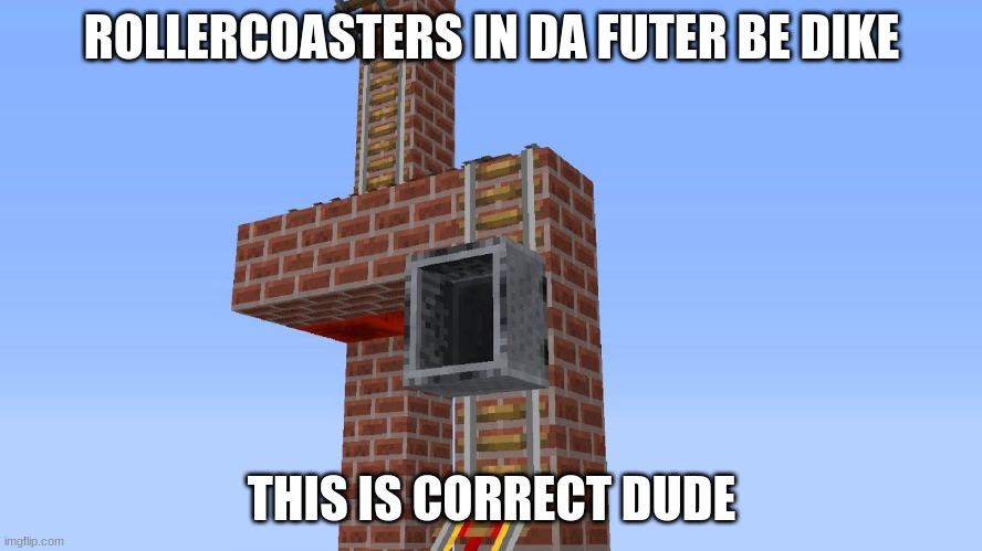 rollercoaster in the future | ROLLERCOASTERS IN DA FUTER BE DIKE; THIS IS CORRECT DUDE | image tagged in rollercoaster in the future | made w/ Imgflip meme maker