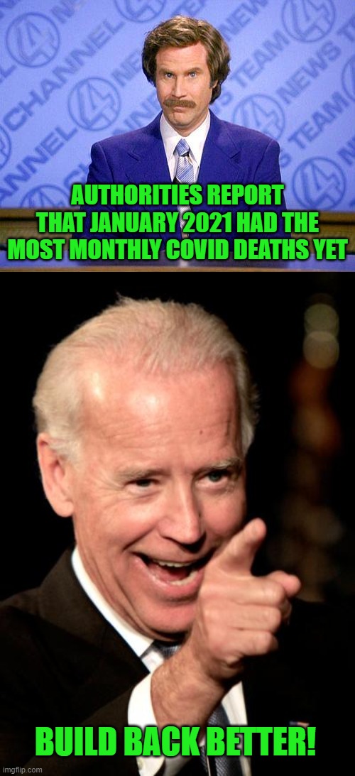 Can't wait to see what he does for February! | AUTHORITIES REPORT THAT JANUARY 2021 HAD THE MOST MONTHLY COVID DEATHS YET; BUILD BACK BETTER! | image tagged in anchorman news update,memes,smilin biden,covid,build back better | made w/ Imgflip meme maker