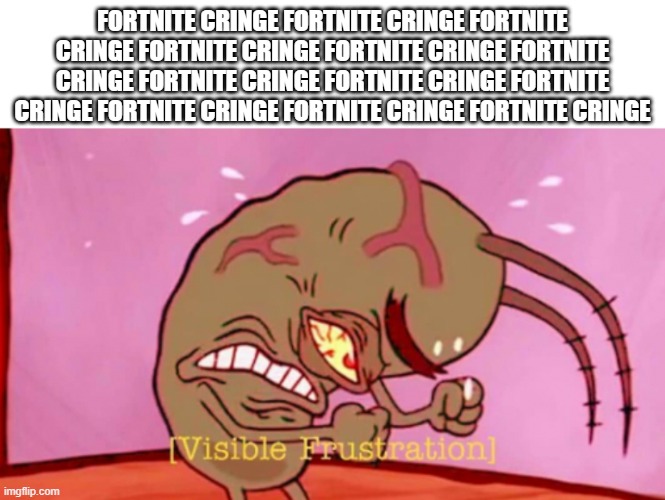 Cringin Plankton / Visible Frustation | FORTNITE CRINGE FORTNITE CRINGE FORTNITE CRINGE FORTNITE CRINGE FORTNITE CRINGE FORTNITE CRINGE FORTNITE CRINGE FORTNITE CRINGE FORTNITE CRI | image tagged in cringin plankton / visible frustation | made w/ Imgflip meme maker