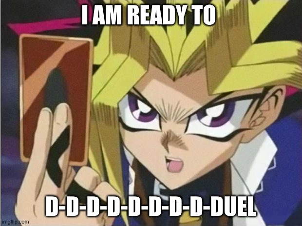 it's time to duel | I AM READY TO; D-D-D-D-D-D-D-D-DUEL | image tagged in it's time to duel | made w/ Imgflip meme maker