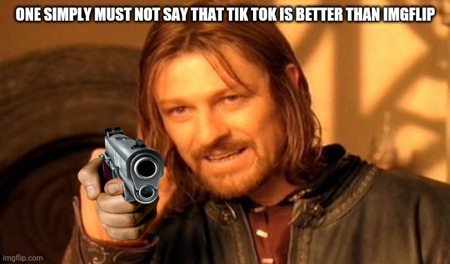 ONE SIMPLY MUST NOT SAY THAT TIK TOK IS BETTER THAN IMGFLIP | image tagged in memes,one does not simply | made w/ Imgflip meme maker