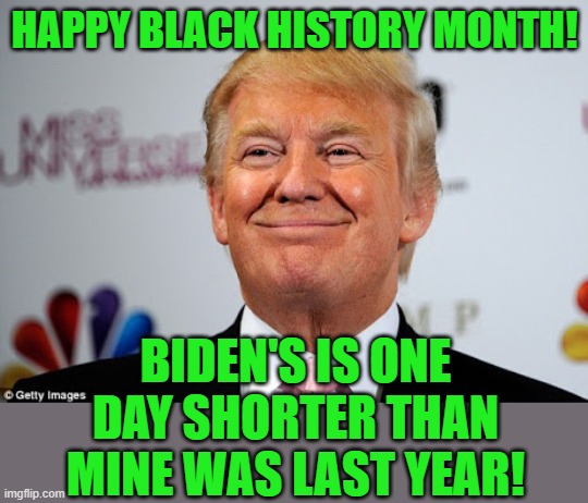 Prove me wrong! |  HAPPY BLACK HISTORY MONTH! BIDEN'S IS ONE DAY SHORTER THAN MINE WAS LAST YEAR! | image tagged in donald trump approves | made w/ Imgflip meme maker
