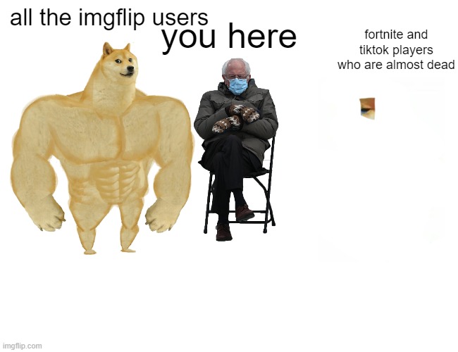 Buff Doge vs. Cheems | you here; all the imgflip users; fortnite and tiktok players who are almost dead | image tagged in memes,buff doge vs cheems | made w/ Imgflip meme maker