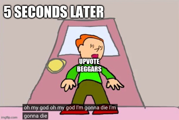 Oh my god oh my god im gonna die im gonna die Pico | UPVOTE BEGGARS 5 SECONDS LATER | image tagged in oh my god oh my god im gonna die im gonna die pico | made w/ Imgflip meme maker