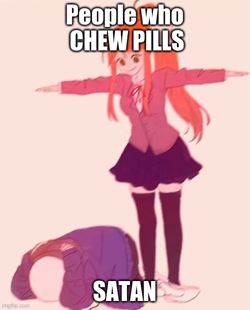 anime t pose | People who  CHEW PILLS SATAN | image tagged in anime t pose | made w/ Imgflip meme maker