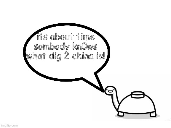 its about time sombody kn0ws what dig 2 china is! | made w/ Imgflip meme maker