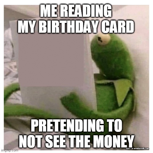 cards | ME READING MY BIRTHDAY CARD; PRETENDING TO NOT SEE THE MONEY | image tagged in kermit reading book | made w/ Imgflip meme maker