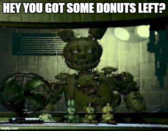 Springtrap just wants chips | HEY YOU GOT SOME DONUTS LEFT? | image tagged in fnaf springtrap in window | made w/ Imgflip meme maker