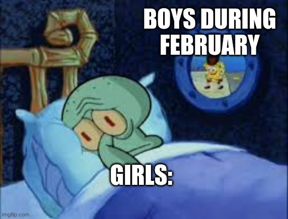 funny | BOYS DURING FEBRUARY; GIRLS: | image tagged in squidward can't sleep with the spoons rattling | made w/ Imgflip meme maker