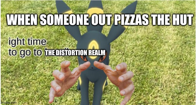 ur goin to brazil umbreon | WHEN SOMEONE OUT PIZZAS THE HUT; THE DISTORTION REALM | image tagged in ur goin to brazil umbreon | made w/ Imgflip meme maker