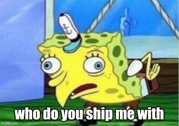 Mocking Spongebob Meme | who do you ship me with | image tagged in memes,mocking spongebob | made w/ Imgflip meme maker