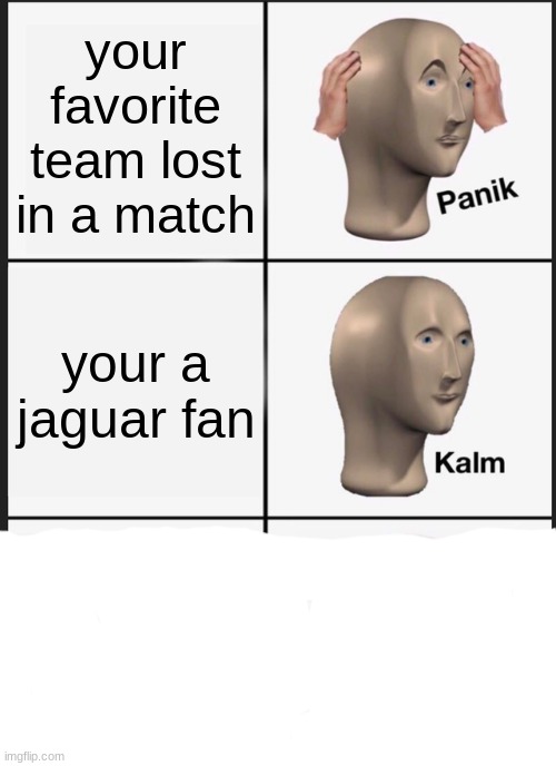 Panik Kalm Panik | your favorite team lost in a match; your a jaguar fan | image tagged in memes,panik kalm panik | made w/ Imgflip meme maker