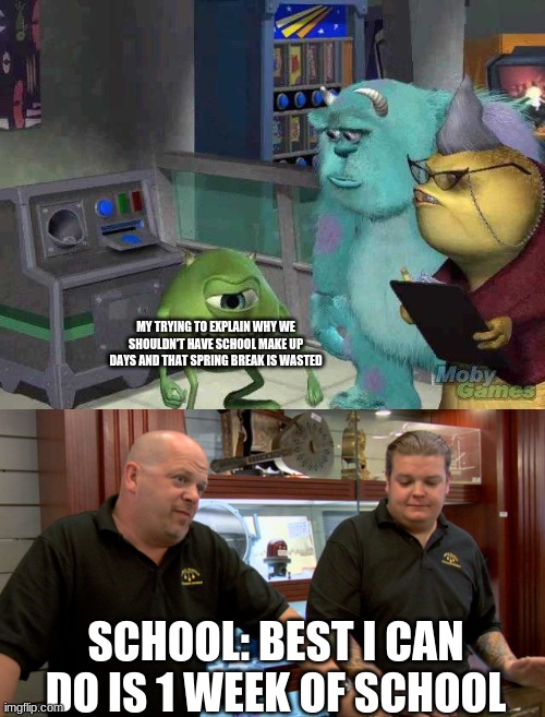 pls let spring break be lived to the full | MY TRYING TO EXPLAIN WHY WE SHOULDN'T HAVE SCHOOL MAKE UP DAYS AND THAT SPRING BREAK IS WASTED; SCHOOL: BEST I CAN DO IS 1 WEEK OF SCHOOL | image tagged in mike wazowski trying to explain,pawn stars best i can do | made w/ Imgflip meme maker