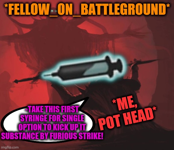 Man giving sword to larger man | *FELLOW_ON_BATTLEGROUND* *ME, POT HEAD* -TAKE THIS FIRST SYRINGE FOR SINGLE OPTION TO KICK UP IT SUBSTANCE BY FURIOUS STRIKE! | image tagged in man giving sword to larger man | made w/ Imgflip meme maker