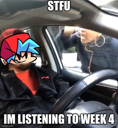 week 4 s-tier | STFU; IM LISTENING TO WEEK 4 | image tagged in stfu im listening to,friday night funkin | made w/ Imgflip meme maker