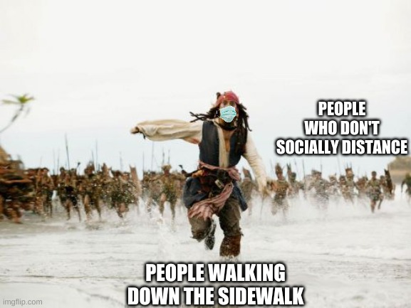 Walking Down the Sidewalk During Covid | PEOPLE WHO DON'T SOCIALLY DISTANCE; PEOPLE WALKING DOWN THE SIDEWALK | image tagged in memes,jack sparrow being chased | made w/ Imgflip meme maker