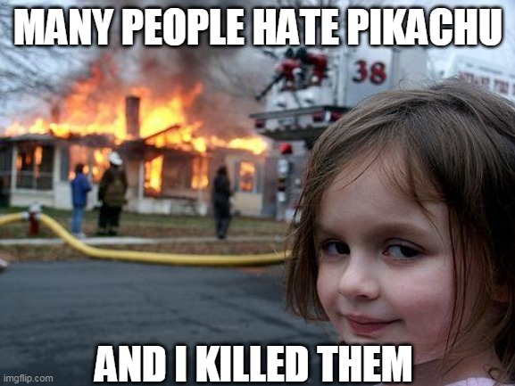 rip haters | MANY PEOPLE HATE PIKACHU; AND I KILLED THEM | image tagged in memes,disaster girl,pikachu,pokemon,pokemon memes | made w/ Imgflip meme maker