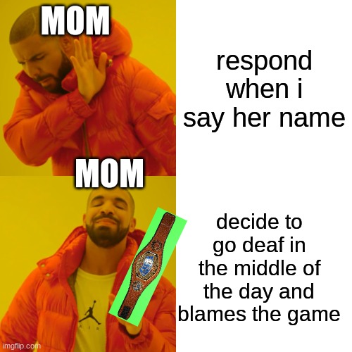 Drake Hotline Bling | MOM; respond when i say her name; MOM; decide to go deaf in the middle of the day and blames the game | image tagged in memes,drake hotline bling | made w/ Imgflip meme maker