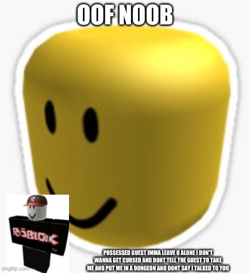 Dont curse me guest | OOF NOOB; POSSESSED GUEST IMMA LEAVE U ALONE I DON'T WANNA GET CURSED AND DONT TELL THE GUEST TO TAKE ME AND PUT ME IN A DUNGEON AND DONT SAY I TALKED TO YOU | image tagged in oof | made w/ Imgflip meme maker