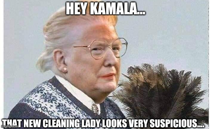 New white house cleaning lady | HEY KAMALA... THAT NEW CLEANING LADY LOOKS VERY SUSPICIOUS.... | image tagged in donald trump,trump supporters,maga,conservatives,republicans,nevertrump | made w/ Imgflip meme maker