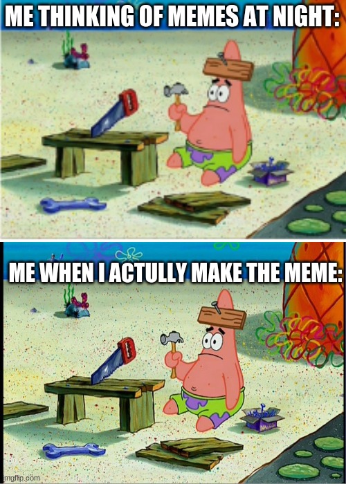 me in a nutshell | ME THINKING OF MEMES AT NIGHT:; ME WHEN I ACTULLY MAKE THE MEME: | image tagged in meme,patrick star | made w/ Imgflip meme maker