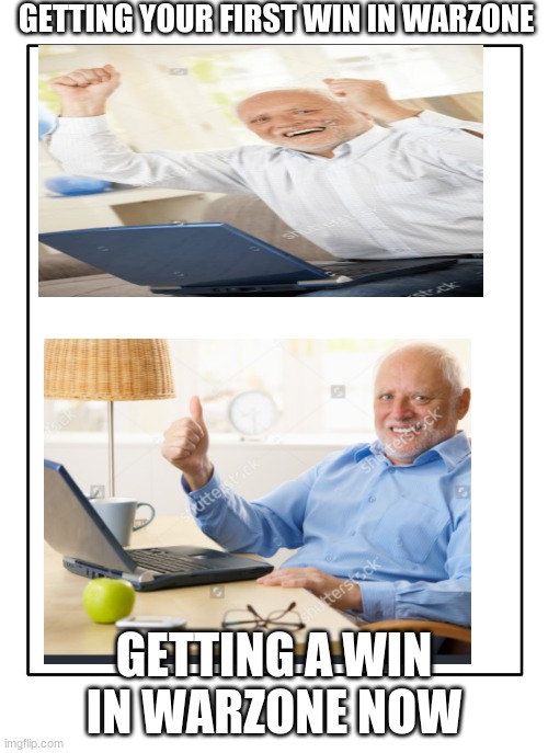 life means nothing | GETTING YOUR FIRST WIN IN WARZONE; GETTING A WIN IN WARZONE NOW | image tagged in blank template | made w/ Imgflip meme maker