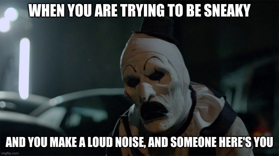 Art the Clown Frown | WHEN YOU ARE TRYING TO BE SNEAKY; AND YOU MAKE A LOUD NOISE, AND SOMEONE HERE'S YOU | image tagged in art the clown frown | made w/ Imgflip meme maker