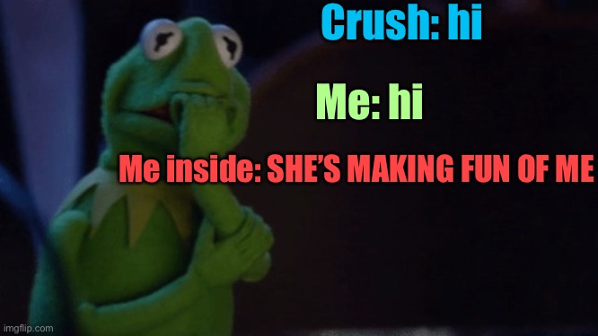 *sweats profusely* | Crush: hi; Me: hi; Me inside: SHE’S MAKING FUN OF ME | image tagged in nervous kermit,kermit the frog,crush,when your crush,memes,nervous | made w/ Imgflip meme maker