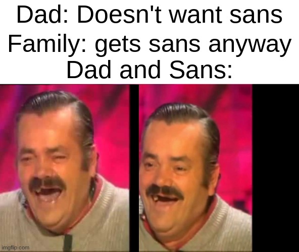 papyrus would hate this. | Dad: Doesn't want sans; Family: gets sans anyway; Dad and Sans: | image tagged in spanish laughing guy risitas,undertale,memes,funny | made w/ Imgflip meme maker