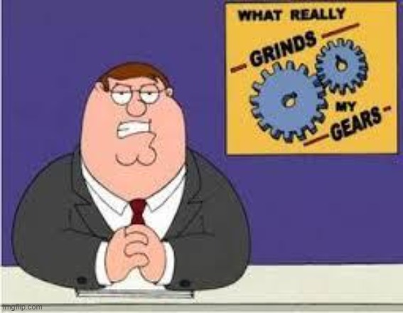 You know what really grinds my gears | image tagged in you know what really grinds my gears | made w/ Imgflip meme maker