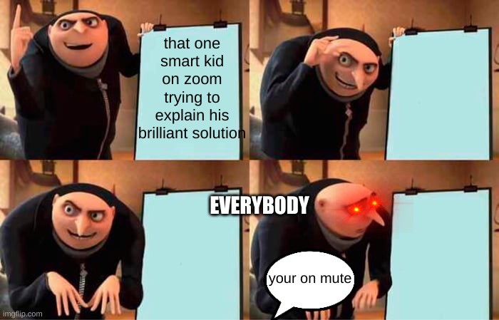 That one smart kid... | that one smart kid on zoom trying to explain his brilliant solution; EVERYBODY; your on mute | image tagged in memes,gru's plan,funny,school,life | made w/ Imgflip meme maker