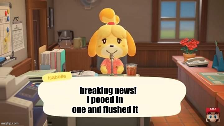 Isabelle Animal Crossing Announcement | breaking news! i pooed in one and flushed it | image tagged in isabelle animal crossing announcement | made w/ Imgflip meme maker