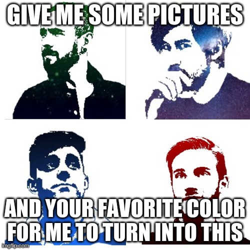 Trust me, this will look awesome |  GIVE ME SOME PICTURES; AND YOUR FAVORITE COLOR FOR ME TO TURN INTO THIS | image tagged in art,art requests,digital art | made w/ Imgflip meme maker