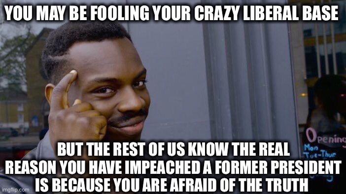 Roll Safe Think About It Meme | YOU MAY BE FOOLING YOUR CRAZY LIBERAL BASE; BUT THE REST OF US KNOW THE REAL REASON YOU HAVE IMPEACHED A FORMER PRESIDENT IS BECAUSE YOU ARE AFRAID OF THE TRUTH | image tagged in memes,roll safe think about it,democrats,trump impeachment,democrat congressmen,election 2020 | made w/ Imgflip meme maker