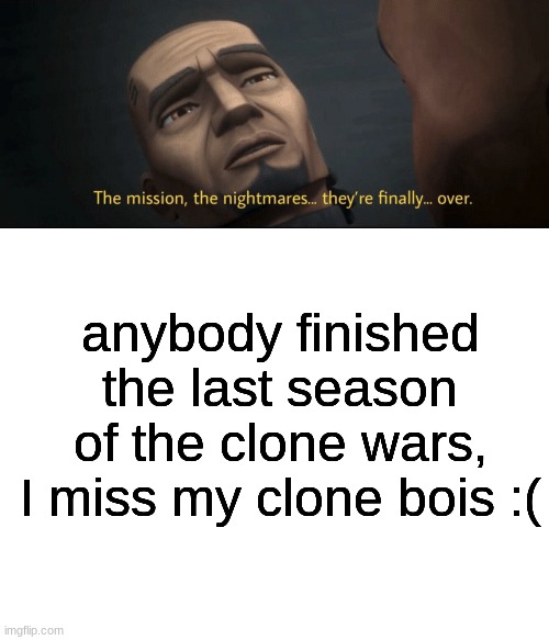 people: skirts are for girls     clone wars fans: thinks of captain rex and the other arc trooper | anybody finished the last season of the clone wars, I miss my clone bois :( | image tagged in the mission the nightmares they re finally over,blank white template,prequels rule | made w/ Imgflip meme maker