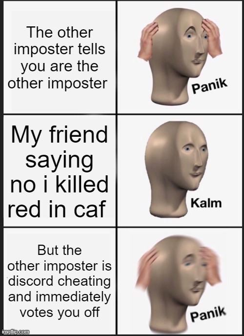 Panik Kalm Panik Meme | The other imposter tells you are the other imposter; My friend saying no i killed red in caf; But the other imposter is discord cheating and immediately votes you off | image tagged in memes,panik kalm panik | made w/ Imgflip meme maker