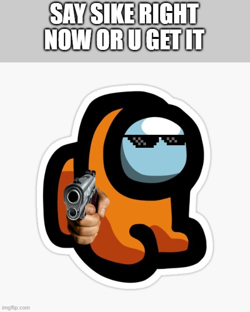 SAY SIKE RIGHT NOW OR U GET IT | made w/ Imgflip meme maker