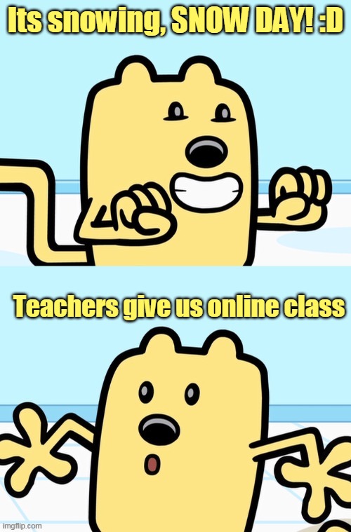 Nooo fair, its supposed to snow for like 2 more days also | Its snowing, SNOW DAY! :D; Teachers give us online class | image tagged in wubbzy realization,snow,school | made w/ Imgflip meme maker