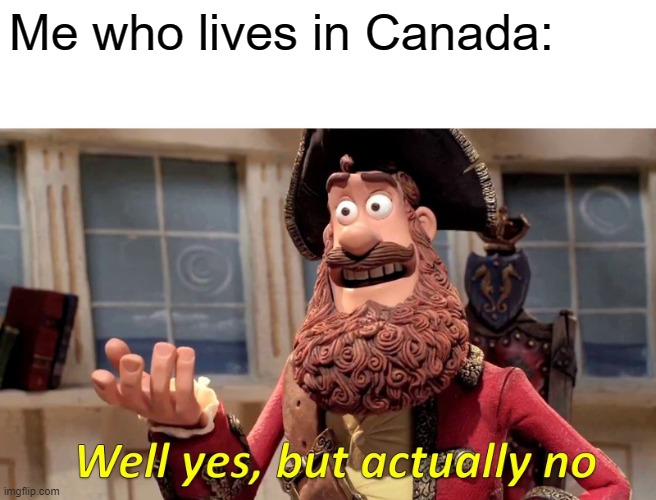 Well Yes, But Actually No Meme | Me who lives in Canada: | image tagged in memes,well yes but actually no | made w/ Imgflip meme maker