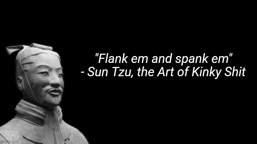 Sun Tzu | "Flank em and spank em"

- Sun Tzu, the Art of Kinky Shit | image tagged in sun tzu | made w/ Imgflip meme maker