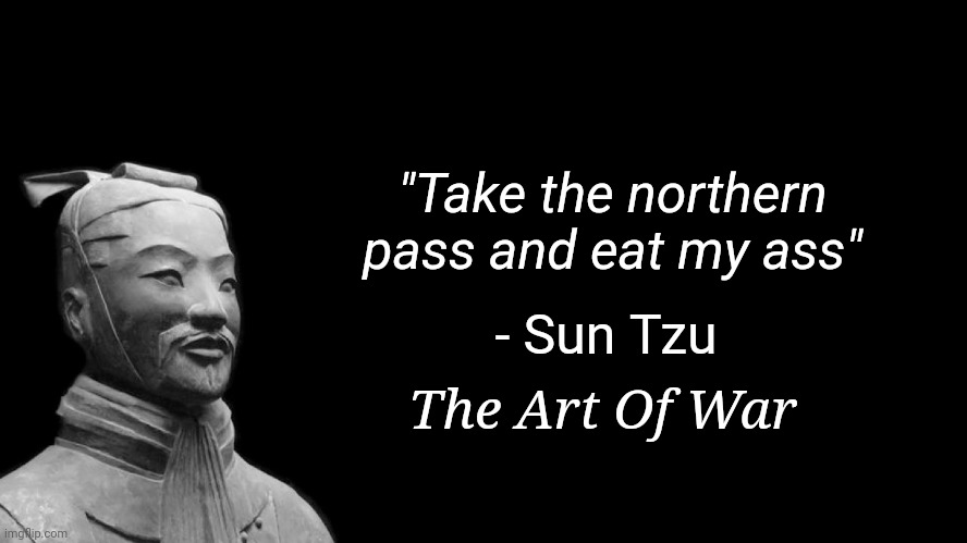 Sun Tzu | "Take the northern pass and eat my ass"; - Sun Tzu; The Art Of War | image tagged in sun tzu | made w/ Imgflip meme maker
